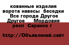 кованные изделия ворота,навесы, беседки  - Все города Другое » Другое   . Мордовия респ.,Саранск г.